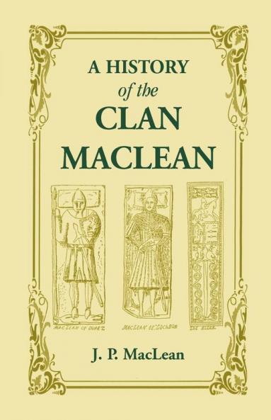 A History of the Clan MacLean from its first settlement at Duard Castle in the Isle of Mull to the Present Period including a Genealogical Account of Some of the Principal Families together with their heraldry legends superstitions etc