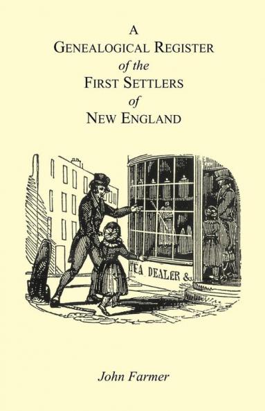 A Genealogical Register of the First Settlers of New England Containing An Alphabetical List Of The Governours Deputy Governours Assistants or Counsellors And Ministers of The Gospel In The Several Colonies From 1620 To 1692; Graduates Of Harvard Col
