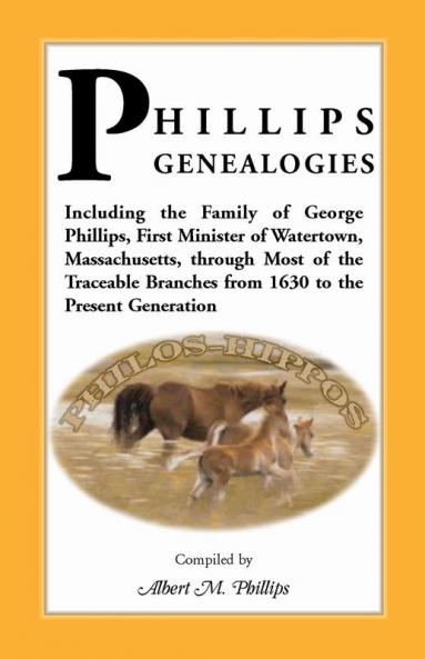 Phillips Genealogies; Including the Family of George Phillips First Minister of Watertown Massachusetts Through Most of the Traceable Branches from