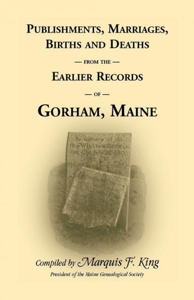 Publishments Marriages Births & Deaths from the Earlier Records of Gorham Maine
