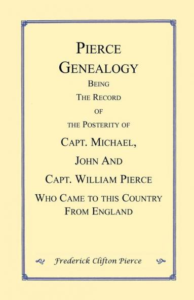 Pierce Genealogy. Being the Record of the Posterity of Capt. Michael John and Capt. William Pierce Who Came to this County from England