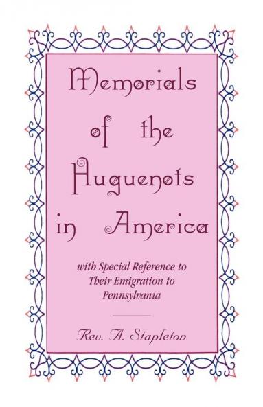 Memorials of the Huguenots in America with Special Reference to their Emigration to Pennsylvania