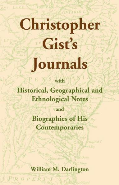 Christopher Gist's Journals with Historical Geographical and Ethnological Notes and Biographies of his Contemporaries