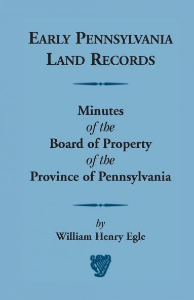 Early Pennsylvania Land Records Minutes of the Board of Property of the Province of Pennsylvania