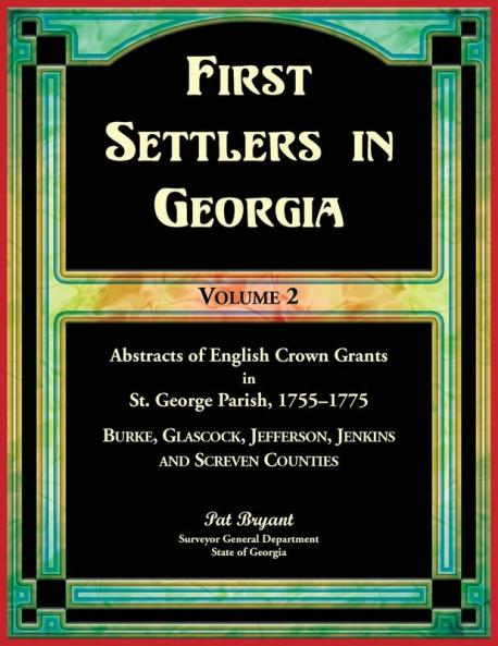 First Settlers in Georgia Volume 2 Abstracts of English Crown Grants in St. George Parish1755-1775