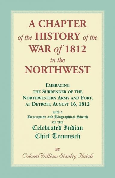 A Chapter of the History of the War of 1812 in the Northwest Embracing the Surrender of the Northwestern Army and Fort at Detroit August 161812