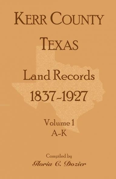 Kerr County Texas Land Records 1837-1927 Volume 1 A-K