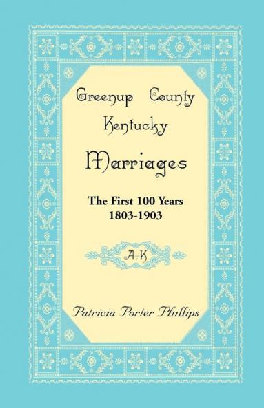 Greenup County Kentucky Marriages The First 100 Years 1803-1903 A-K