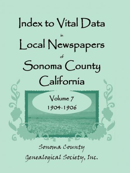 Index to Vital Data in Local Newspapers of Sonoma County California Volume 7 1904-1906