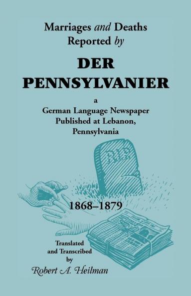 Marriages and Deaths Reported by Der Pennsylvanier a German Language Newspaper Published at Lebanon Pennsylvania 1868-1879