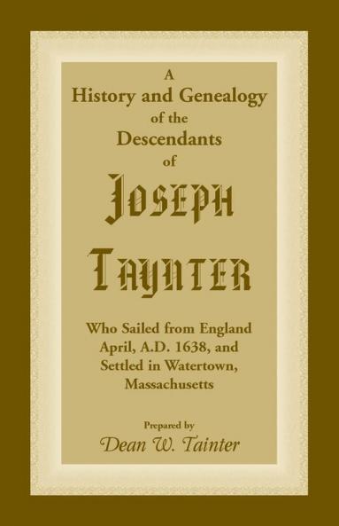 History and Genealogy of the Descendants of Joseph Taynter Who Sailed from England April A.D. 1638 and Settled in Watertown Massachusetts