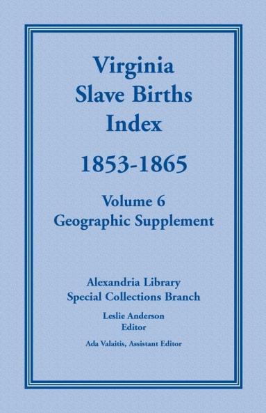 Virginia Slave Births Index 1853-1865 Volume 6 Geographic Supplement