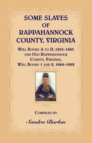 Some Slaves of Rappahannock County Virginia Will Books A to D 1833-1865 and Old Rappahannock County Virginia Will Books 1 and 2 1664-1682
