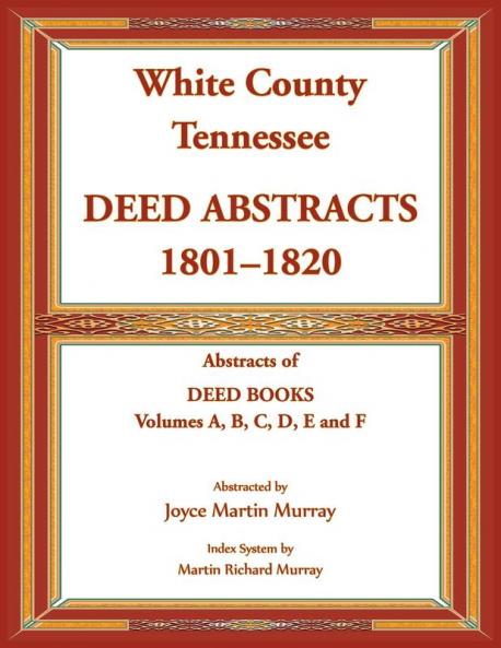 White County Tennessee Deed Abstracts 1801-1820. Abstracts of Deed Books Volumes A B C D E and F