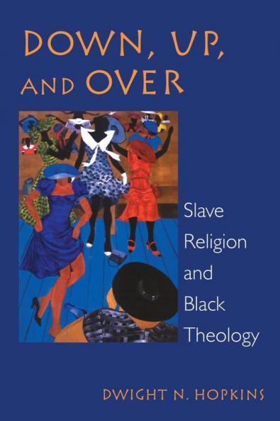 Down Up and Over: Slave Religion and Black Theology (New Vectors in the Study of Religion and Theology)