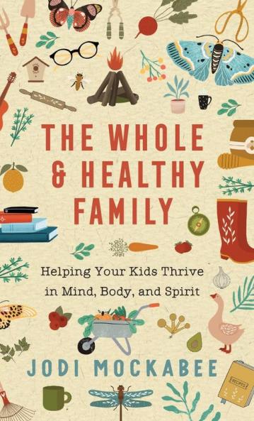 The Whole and Healthy Family: Helping Your Kids Thrive in Mind Body and Spirit
