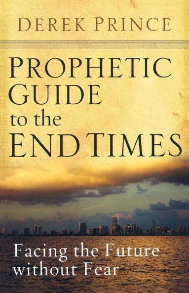 Prophetic Guide to the End Times: Facing the Future without Fear