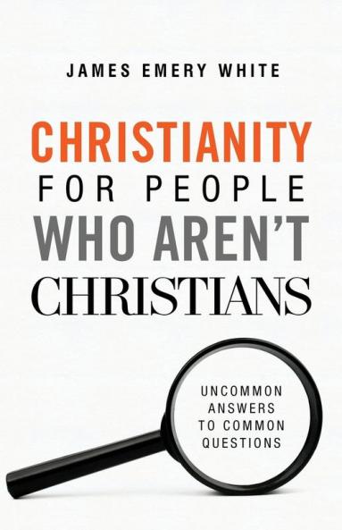 Christianity for People Who Aren`t Christians - Uncommon Answers to Common Questions