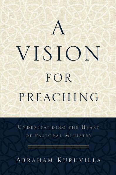 A Vision for Preaching - Understanding the Heart of Pastoral Ministry