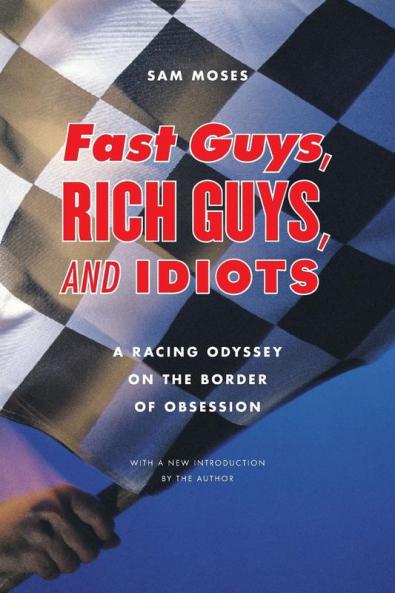 Fast Guys Rich Guys and Idiots: A Racing Odyssey on the Border of Obsession