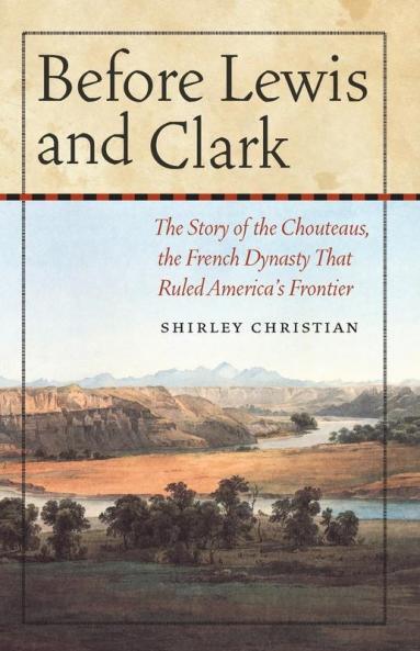 Before Lewis and Clark: The Story of the Chouteaus the French Dynasty That Ruled America's Frontier