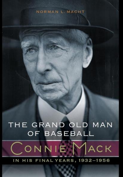 The Grand Old Man of Baseball: Connie Mack in His Final Years 1932-1956
