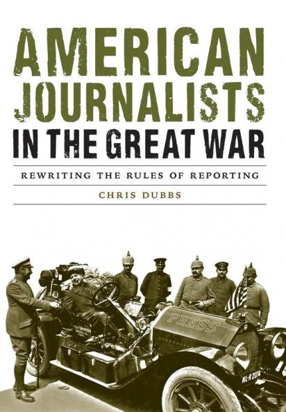 American Journalists in the Great War: Rewriting the Rules of Reporting (Studies in War Society and the Military)