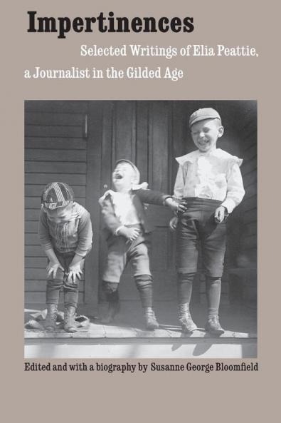 Impertinences: Selected Writings of Elia Peattie a Journalist in the Gilded Age