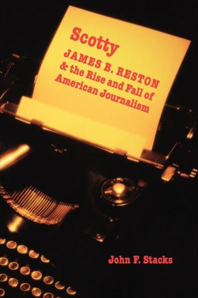 Scotty: James B. Reston and the Rise and Fall of American Journalism