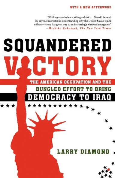 Squandered Victory: The American Occupation and the Bungled Effort to Bring Democracy to Iraq