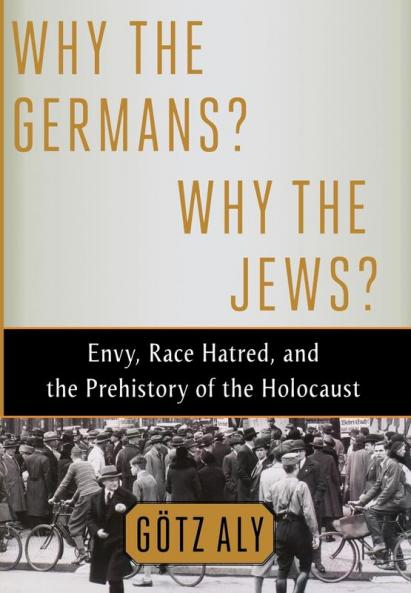 Why the Germans? Why the Jews?: Envy Race Hatred and the Prehistory of the Holocaust