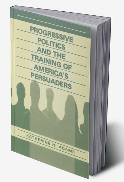 Progressive Politics and the Training of America's Persuaders