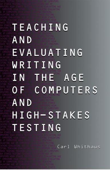 Teaching and Evaluating Writing in the Age of Computers and High-Stakes Testing