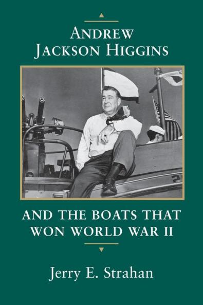 Andrew Jackson Higgins and the Boats That Won World War II (Revised)
