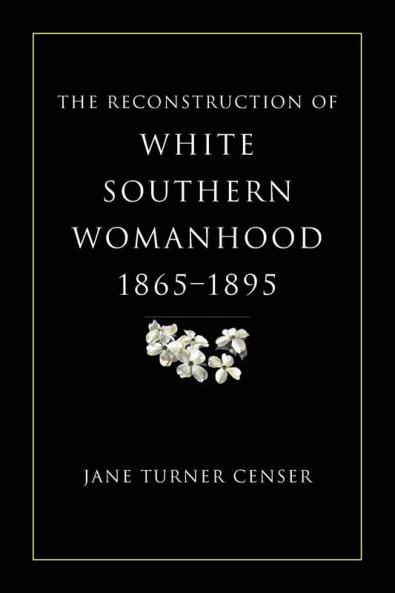 Reconstruction of White Southern Womanhood 1865-1895