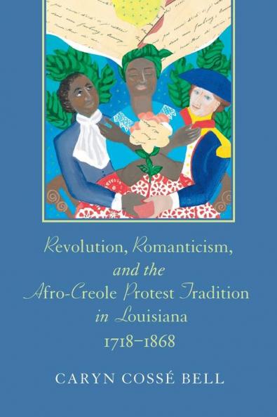 Revolution Romanticism and the Afro-Creole Protest Tradition in Louisiana 1718-1868