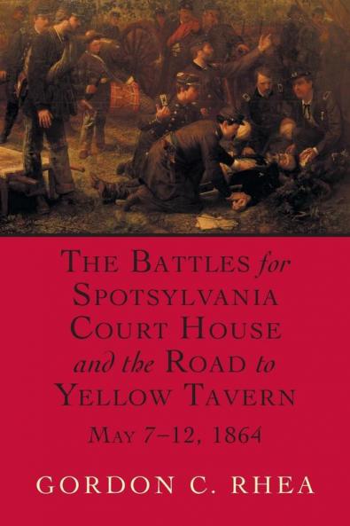 Battles for Spotsylvania Court House and the Road to Yellow Tavern May 7-12 1864