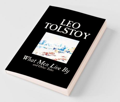 What Men Live By and Other Tales by Leo Tolstoy Fiction Short Stories