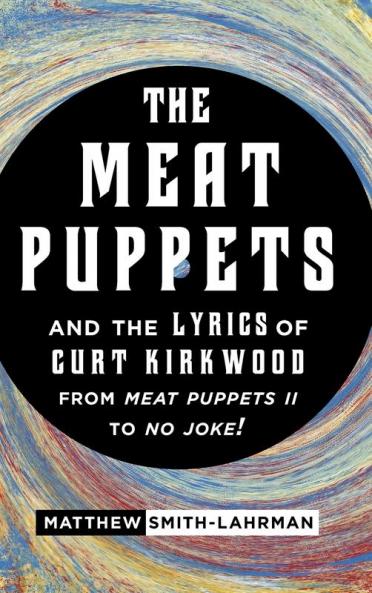 Meat Puppets and the Lyrics of Curt Kirkwood from Meat Puppets II to No Joke!