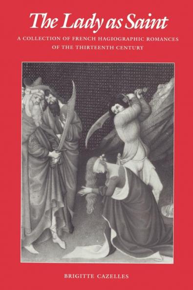 The Lady as Saint: A Collection of French Hagiographic Romances of the Thirteenth Century (The Middle Ages Series)