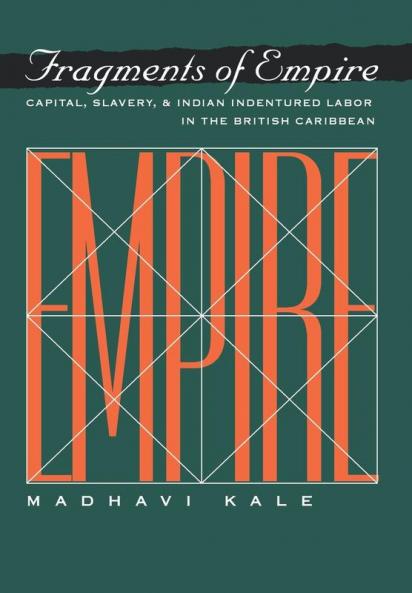 Fragments of Empire: Capital Slavery and Indian Indentured Labor in the British Caribbean (Critical Histories)