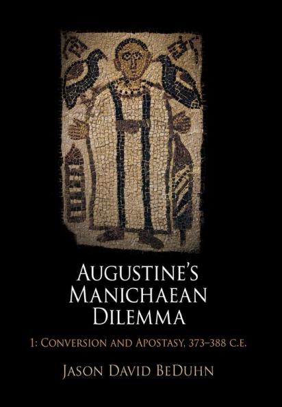 Augustine's Manichaean Dilemma Volume 1: Conversion and Apostasy 373-388 C.E. (Divinations: Rereading Late Ancient Religion)
