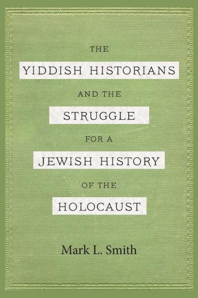 The Yiddish Historians and the Struggle for a Jewish History of the Holocaust
