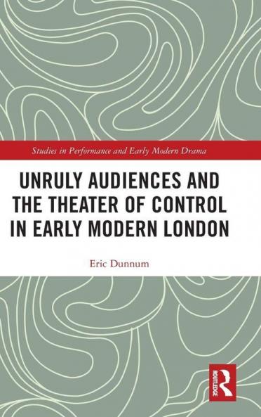 Unruly Audiences and the Theater of Control in Early Modern London