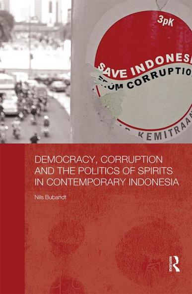 Democracy Corruption and the Politics of Spirits in Contemporary Indonesia