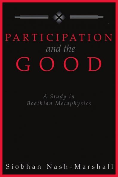 Participation and the Good A Study in Boethian Metaphysics