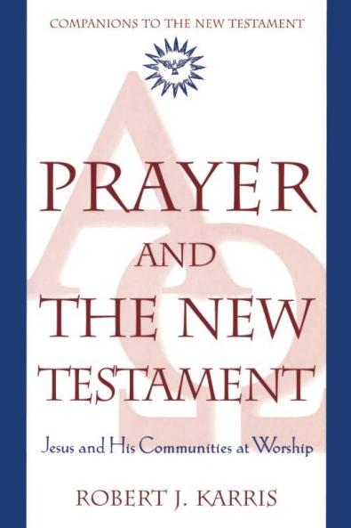 Prayer and the New Testament Jesus and His Communities at Worship