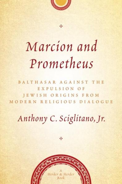 Marcion and Prometheus Balthasar Against the Expulsion of Jewish Origins from Modern Religious Dialogue