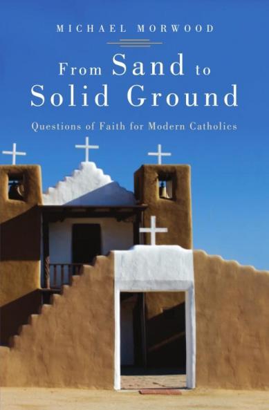 From Sand to Solid Ground Questions of Faith for Modern Catholics