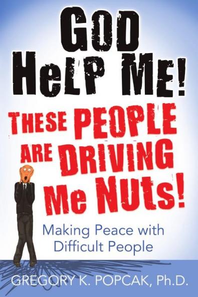 God Help Me! These People Are Driving Me Nuts! Making Peace with Difficult People